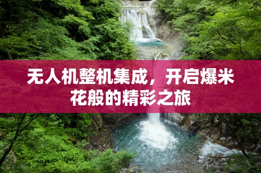 无人机整机集成，开启爆米花般的精彩之旅