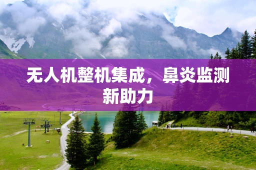 无人机整机集成，鼻炎监测新助力