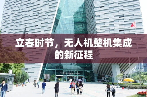 立春时节，无人机整机集成的新征程