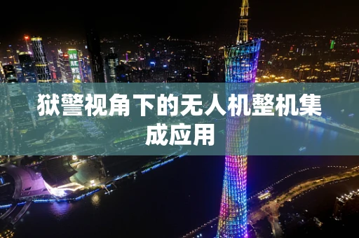 狱警视角下的无人机整机集成应用