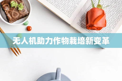 无人机助力作物栽培新变革