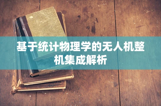 基于统计物理学的无人机整机集成解析