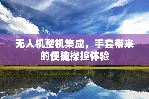 无人机整机集成，手套带来的便捷操控体验