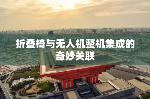 折叠椅与无人机整机集成的奇妙关联
