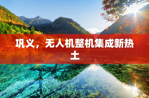 巩义，无人机整机集成新热土