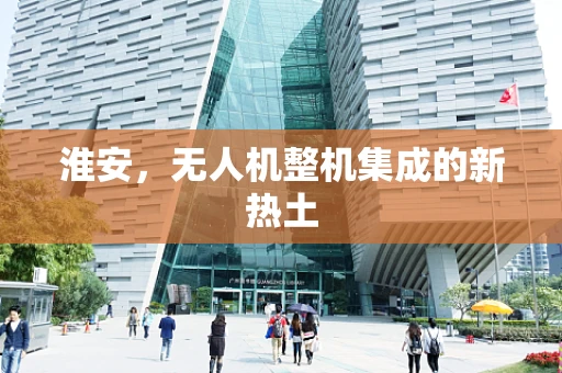 淮安，无人机整机集成的新热土