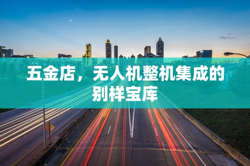 五金店，无人机整机集成的别样宝库