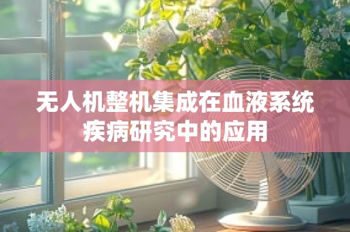 无人机整机集成在血液系统疾病研究中的应用