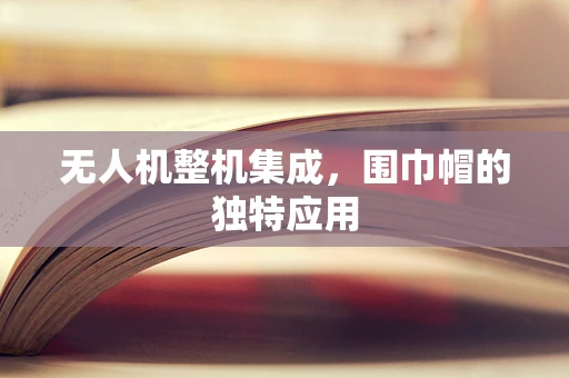 无人机整机集成，围巾帽的独特应用