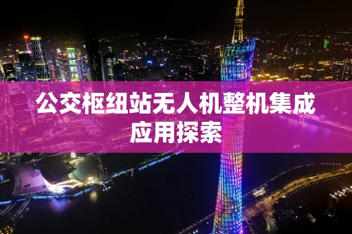 公交枢纽站无人机整机集成应用探索