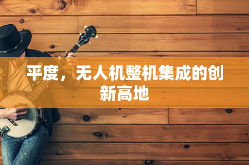 平度，无人机整机集成的创新高地