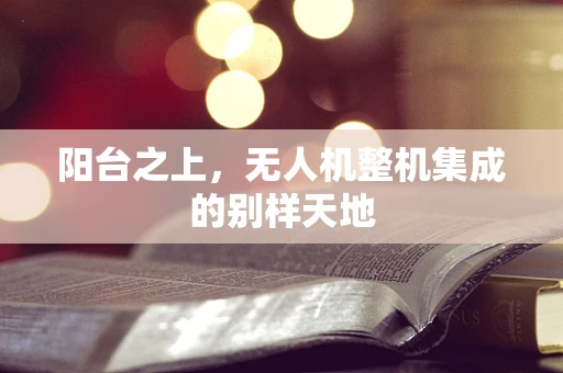 阳台之上，无人机整机集成的别样天地