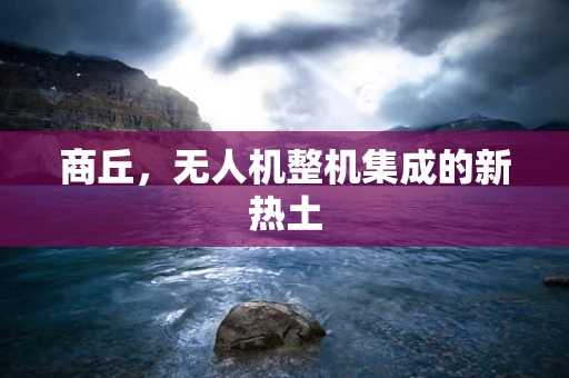 商丘，无人机整机集成的新热土