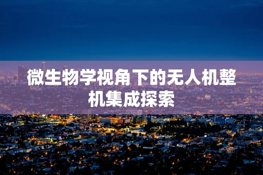 微生物学视角下的无人机整机集成探索