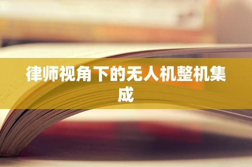 律师视角下的无人机整机集成