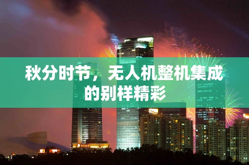 秋分时节，无人机整机集成的别样精彩