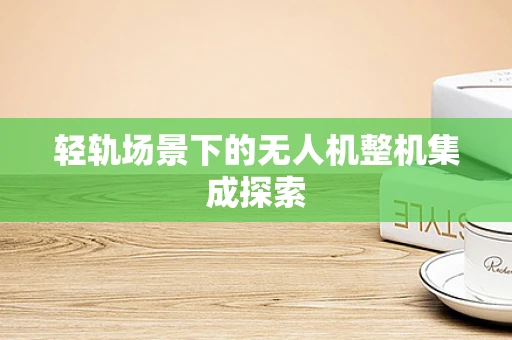 轻轨场景下的无人机整机集成探索