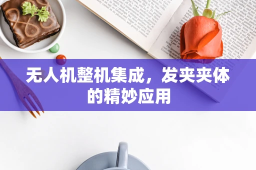 无人机整机集成，发夹夹体的精妙应用