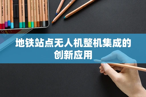 地铁站点无人机整机集成的创新应用