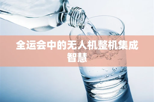 全运会中的无人机整机集成智慧