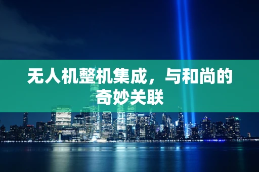无人机整机集成，与和尚的奇妙关联