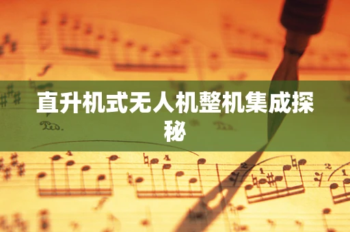 直升机式无人机整机集成探秘