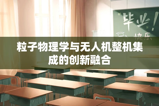 粒子物理学与无人机整机集成的创新融合