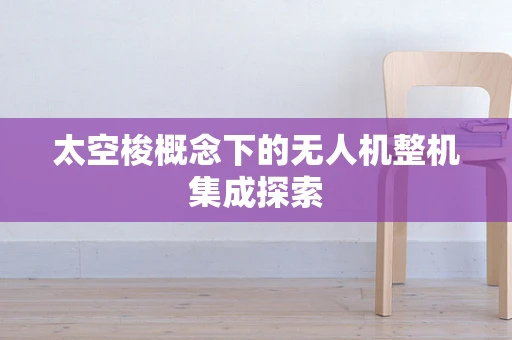 太空梭概念下的无人机整机集成探索