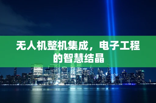 无人机整机集成，电子工程的智慧结晶