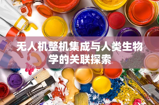 无人机整机集成与人类生物学的关联探索