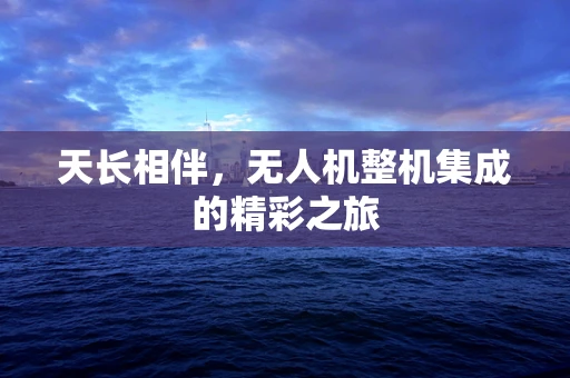 天长相伴，无人机整机集成的精彩之旅