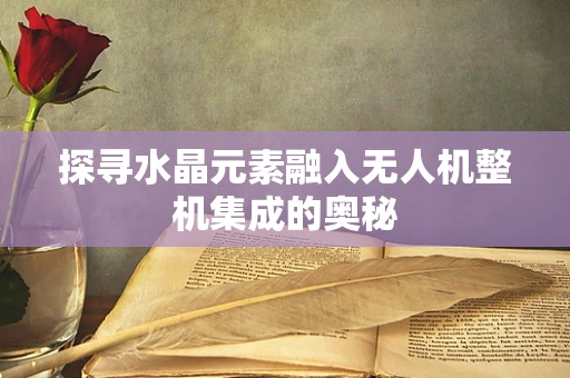 探寻水晶元素融入无人机整机集成的奥秘