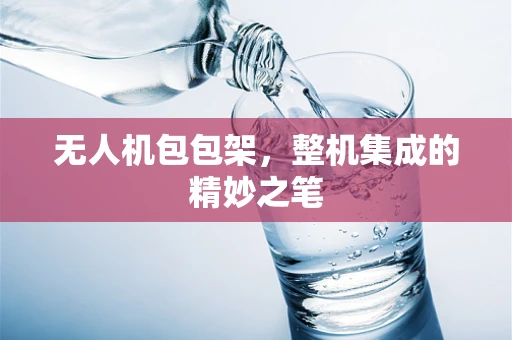 无人机包包架，整机集成的精妙之笔