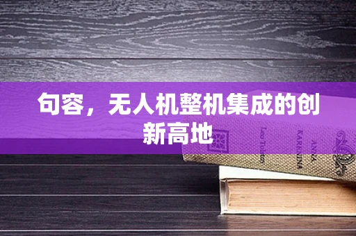 句容，无人机整机集成的创新高地