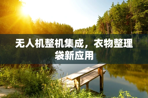 无人机整机集成，衣物整理袋新应用