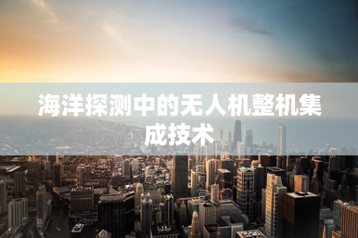 海洋探测中的无人机整机集成技术