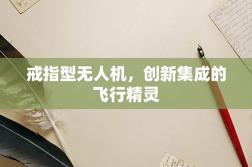 戒指型无人机，创新集成的飞行精灵