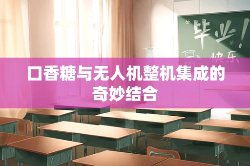 口香糖与无人机整机集成的奇妙结合
