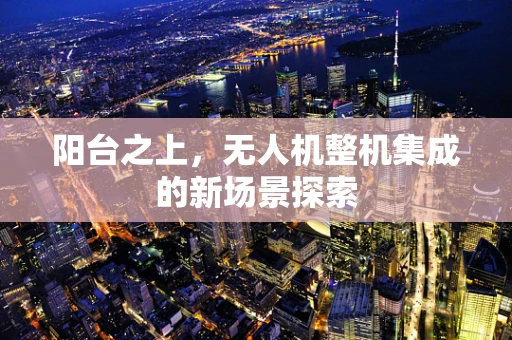 阳台之上，无人机整机集成的新场景探索