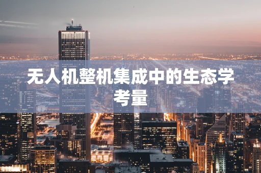 无人机整机集成中的生态学考量