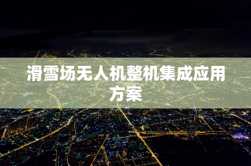 滑雪场无人机整机集成应用方案