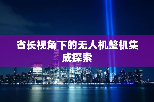 省长视角下的无人机整机集成探索