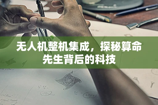 无人机整机集成，探秘算命先生背后的科技
