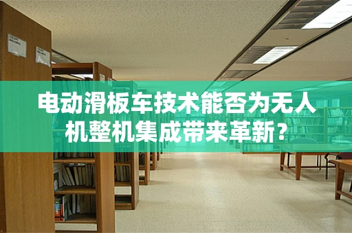 电动滑板车技术能否为无人机整机集成带来革新？