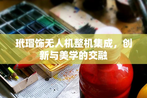 玳瑁饰无人机整机集成，创新与美学的交融