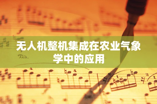无人机整机集成在农业气象学中的应用