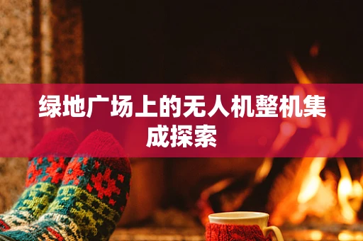绿地广场上的无人机整机集成探索