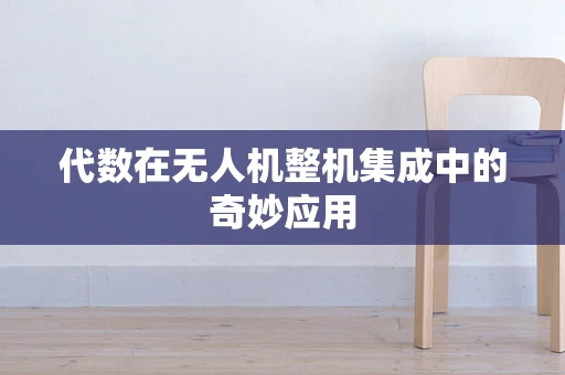 代数在无人机整机集成中的奇妙应用