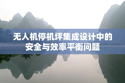 无人机停机坪集成设计中的安全与效率平衡问题