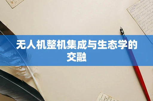 无人机整机集成与生态学的交融